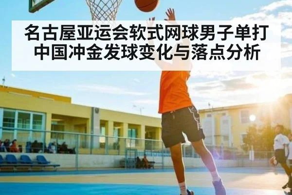 名古屋亚运会软式网球男子单打中国冲金发球变化与落点分析