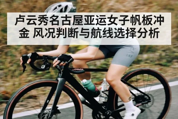 卢云秀名古屋亚运女子帆板冲金 风况判断与航线选择分析