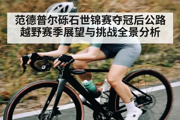 范德普尔砾石世锦赛夺冠后公路越野赛季展望与挑战全景分析