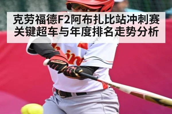 克劳福德F2阿布扎比站冲刺赛关键超车与年度排名走势分析