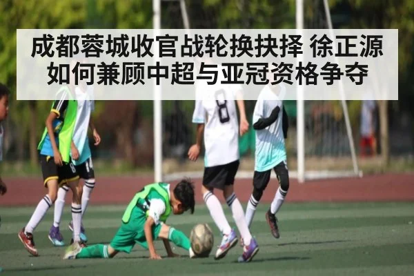 成都蓉城收官战轮换抉择 徐正源如何兼顾中超与亚冠资格争夺